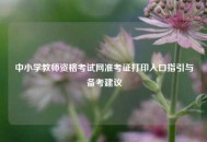 中小学教师资格考试网准考证打印入口指引与备考建议