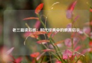 老三篇读后感：时代经典中的教育启示