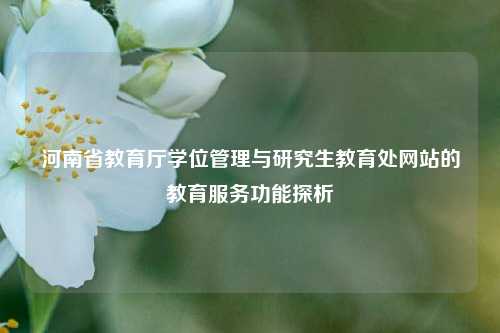 河南省教育厅学位管理与研究生教育处网站的教育服务功能探析