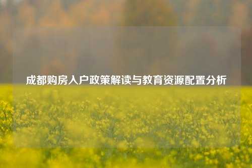 成都购房入户政策解读与教育资源配置分析